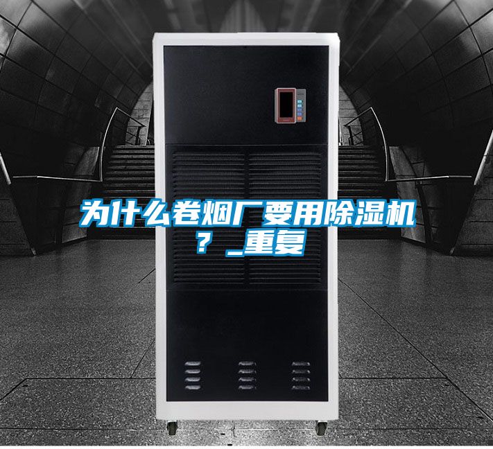 為什么卷煙廠要用除濕機？_重復