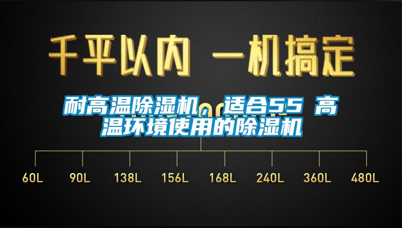 耐高溫除濕機(jī)，適合55℃高溫環(huán)境使用的除濕機(jī)