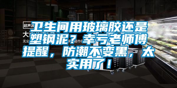 衛(wèi)生間用玻璃膠還是塑鋼泥？幸虧老師傅提醒，防潮不變黑，太實(shí)用了！