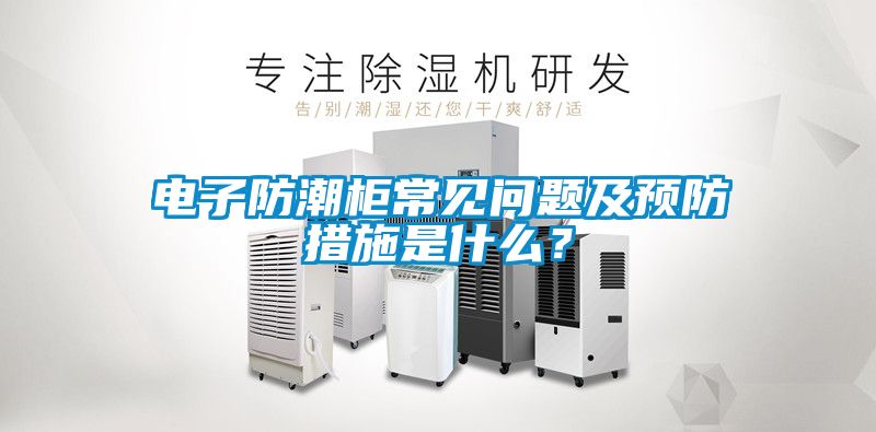 電子防潮柜常見問題及預(yù)防措施是什么？